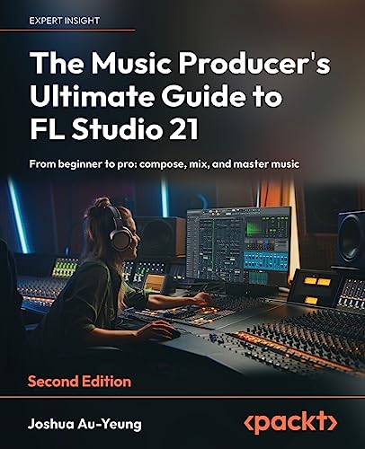 The Music Producer's Ultimate Guide to FL Studio 21 - Second Edition