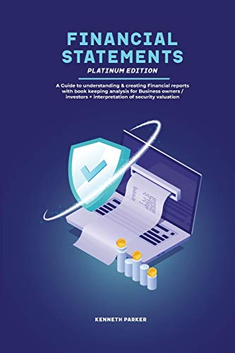 Financial Statements Platinum Edition - A Guide to understanding & creating Financial reports with book keeping analysis for Business owners   investors + interpretation of security valuation