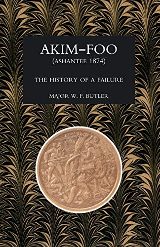 AKIM-FOO THE HISTORY OF A FAILURE (GOLD COAST 1873-74 CAMPAIGN)