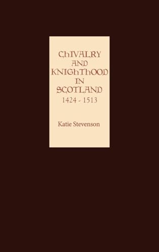 Chivalry and Knighthood in Scotland, 1424-1513