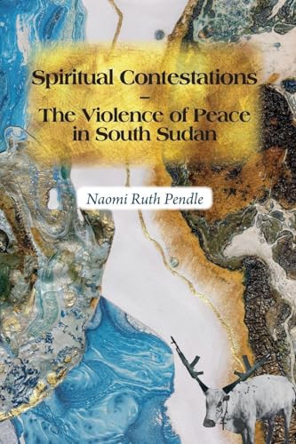Spiritual Contestations - The Violence of Peace in South Sudan