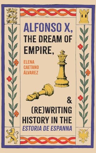Alfonso X, the Dream of Empire, and (Re)Writing History in the <I>Estoria de Espanna</I>