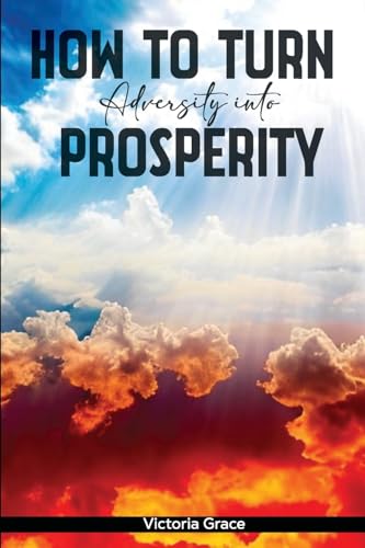 HOW TO TURN ADVERSITY INTO PROSPERITY