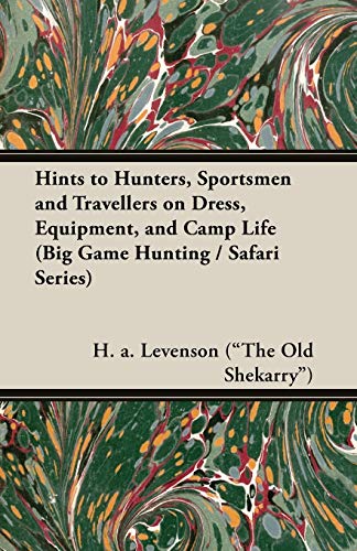 Hints to Hunters, Sportsmen and Travellers on Dress, Equipment, and Camp Life (Big Game Hunting   Safari Series)