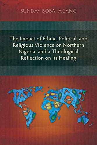 The Impact of Ethnic, Political, and Religious Violence on Northern Nigeria, and a Theological Reflection on Its Healing