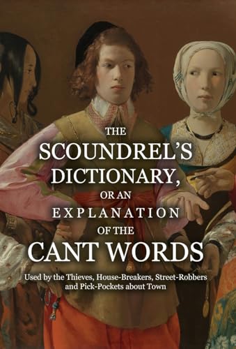 The Scoundrel's Dictionary, or an Explanation of the Cant Words Used by the Thieves, House-Breakers, Street-Robbers and Pick-Pockets about Town