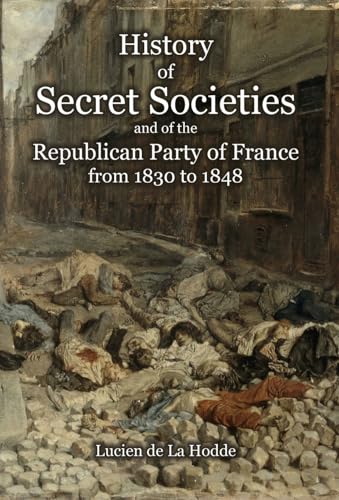History of Secret Societies and the Republican Party of France from 1830 to 1848