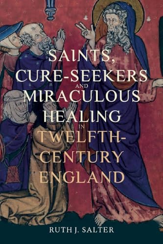 Saints, Cure-Seekers and Miraculous Healing in Twelfth-Century England