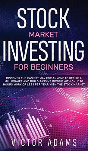 Stock Market Investing for Beginners Discover The Easiest way For Anyone to Retire a Millionaire and Build Passive Income with Only 20 Hours Work or less per year Through The Stock Market
