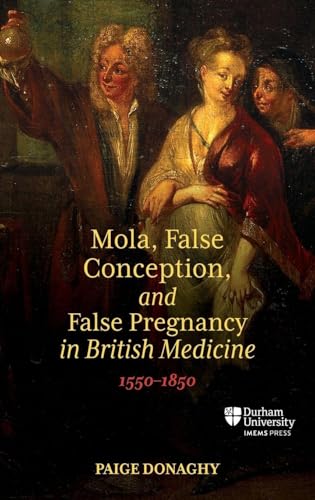 Mola, False Conception, and False Pregnancy in British Medicine, 1550-1850