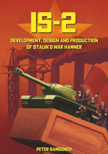 IS-2 - Development, Design & Production of Stalin's War Hammer