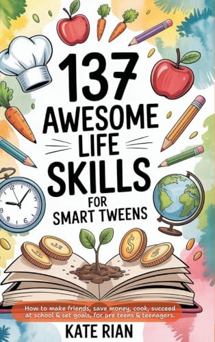 137 Awesome Life Skills for Smart Tweens | How to Make Friends, Save Money, Cook, Succeed at School & Set Goals - For Pre Teens & Teenagers.