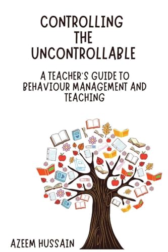 CONTROLLING THE UNCONTROLLABLE A Teacher's Guide to Behaviour Management and Teaching