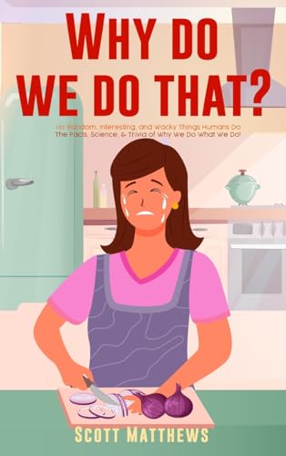 Why Do We Do That? - 101 Random, Interesting, and Wacky Things Humans Do - The Facts, Science, & Trivia of Why We Do What We Do!