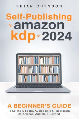 Self-Publishing to Amazon KDP in 2024 - A Beginner's Guide to Selling E-Books, Audiobooks & Paperbacks on Amazon, Audible & Beyond