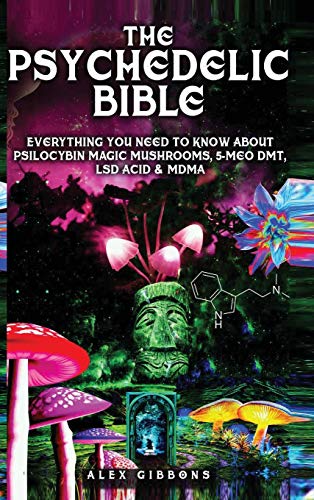 The Psychedelic Bible - Everything You Need To Know About Psilocybin Magic Mushrooms, 5-Meo DMT, LSD Acid & MDMA