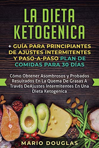 La dieta Ketogenica + Guía Para Principiantes de Ajustes intermitentes y Paso-a-Paso Plan de Comidas Para 30 Días