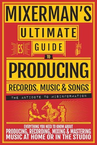 MIXERMAN'S Ultimate Guide to PRODUCING Records, Music & Songs