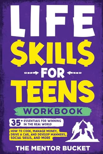Life Skills for Teens Workbook - 35+ Essentials for Winning in the Real World | How to Cook, Manage Money, Drive a Car, and Develop Manners, Social Skills, and More