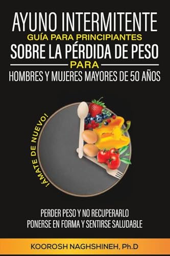AYUNO INTERMITENTE GUÍA PARA PRINCIPIANTES  SOBRE LA PÉRDIDA DE PESO PARA  HOMBRES Y MUJERES MAYORES DE 50 AÑOS