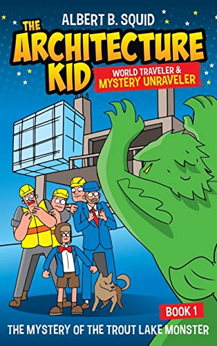Albert B. Squid The Architecture Kid World Traveler & Mystery Unraveler The Mystery Of The Trout Lake Monster Book 1