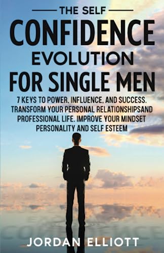 The Self Confidence Evolution for Single Men. 7 Keys to Power, Influence, and Success. Transform Your Personal Relationships and Professional Life. Improve Your Mindset, Personality, and Self-Esteem.