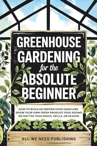 Greenhouse Gardening for the Absolute Beginner