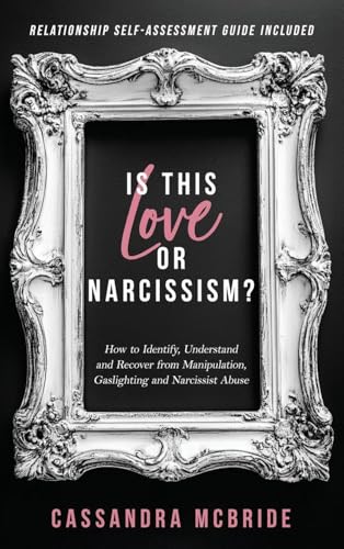 Is This Love or Narcissism? How to Identify, Understand and Recover from Manipulation, Gaslighting and Narcissist Abuse. Relationship Self-Assessment Guide Included