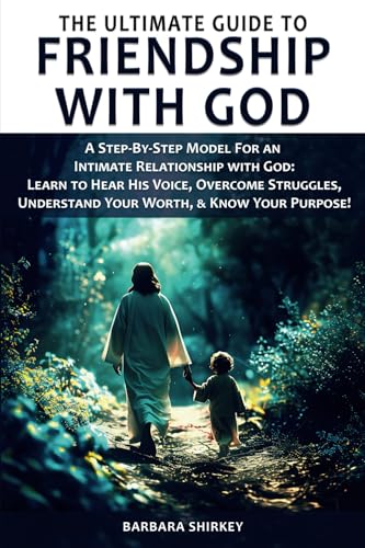 The Ultimate Guide to Friendship With God, A Step-by-Step Model for an Intimate Relationship With God
