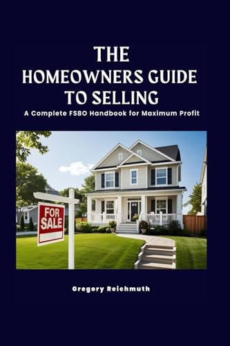 The Homeowner's Guide to Selling; A Complete FSBO Handbook for Maximum Profit