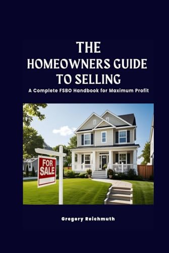 The Homeowner's Guide to Selling; A Complete FSBO Handbook for Maximum Profit