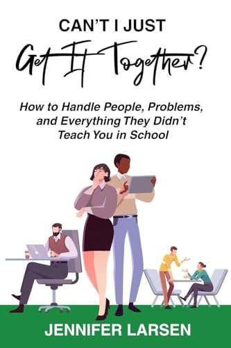 Can't I Just Get It Together?  How to Handle People, Problems, and Everything They Didn't Teach You in School