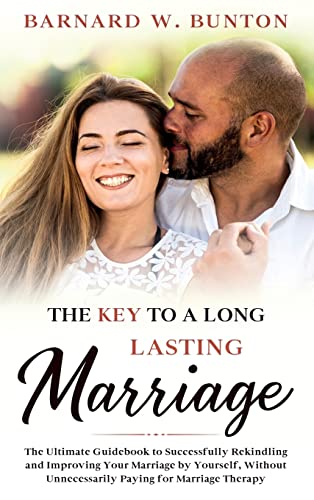 THE KEY TO A LONG LASTING MARRIAGE The Ultimate Guidebook to Successfully Rekindling and Improving Your Marriage by Yourself, Without Unnecessarily Paying for Marriage Therapy Written