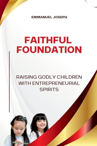 Faithful Foundations, Raising Godly Children with Entrepreneurial Spirits