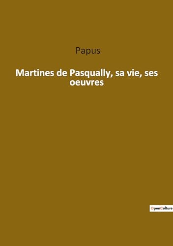 Martines de Pasqually, sa vie, ses oeuvres