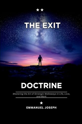 The Exit Doctrine, Mastering the Art of Strategic Walkaways in Life, Love, and Work