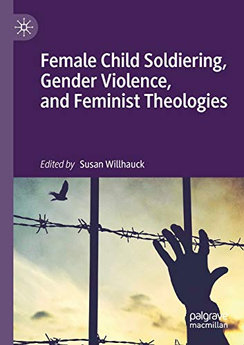 Female Child Soldiering, Gender Violence, and Feminist Theologies