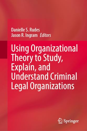 Using Organizational Theory to Study, Explain, and Understand Criminal Legal Organizations