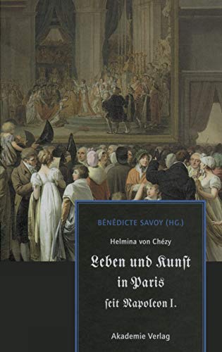 Helmina von Chézy. Leben und Kunst in Paris seit Napoleon I.