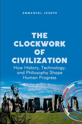 The Clockwork of Civilization, How History, Technology, and Philosophy Shape Human Progress
