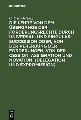 Die Lehre von dem Übergange der Forderungsrechte durch Universal- und Singular-Succession oder, von der Vererbung der Forderungen, von der Cession, Assignation und Novation, (Delegation und Expromission)