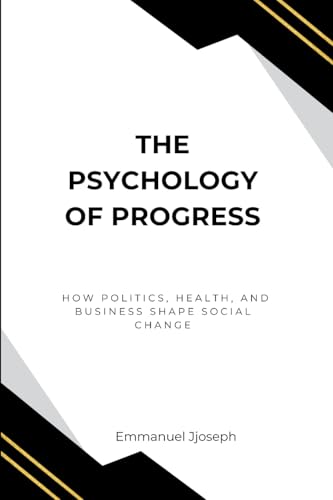 The Psychology of Progress, How Politics, Health, and Business Shape Social Change