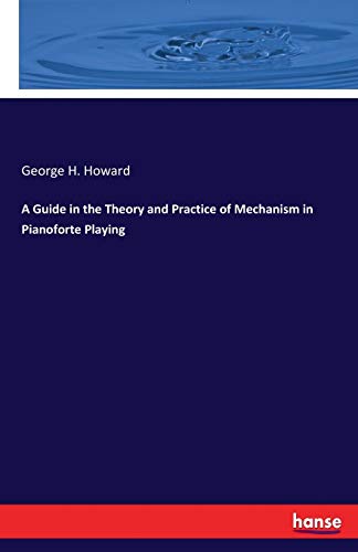 A Guide in the Theory and Practice of Mechanism in Pianoforte Playing