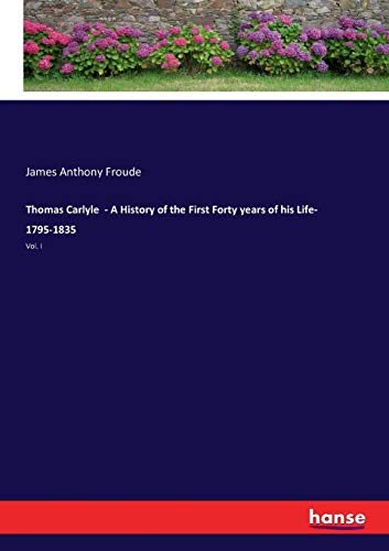 Thomas Carlyle  - A History of the First Forty years of his Life- 1795-1835