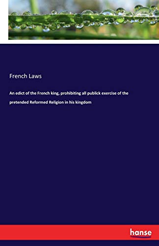 An edict of the French king, prohibiting all publick exercise of the pretended Reformed Religion in his kingdom