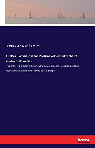 A Letter, Commercial and Political, Addressed to the Rt. Honble. William Pitt