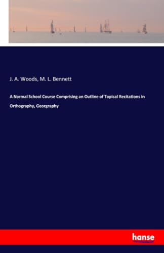 A Normal School Course Comprising an Outline of Topical Recitations in Orthography, Georgraphy