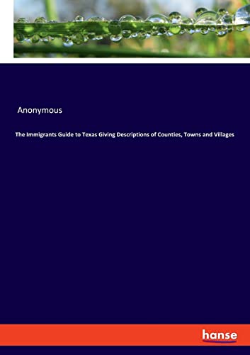 The Immigrants Guide to Texas Giving Descriptions of Counties, Towns and Villages