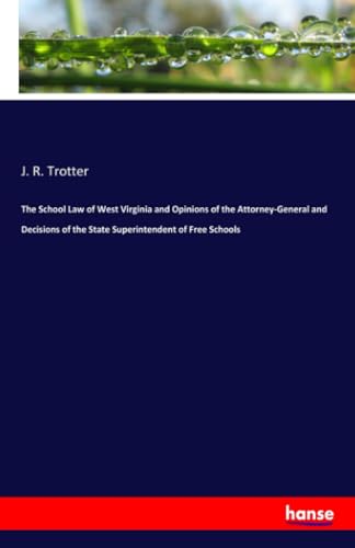 The School Law of West Virginia and Opinions of the Attorney-General and Decisions of the State Superintendent of Free Schools