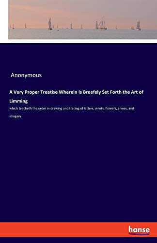 A Very Proper Treatise Wherein Is Breefely Set Forth the Art of Limming